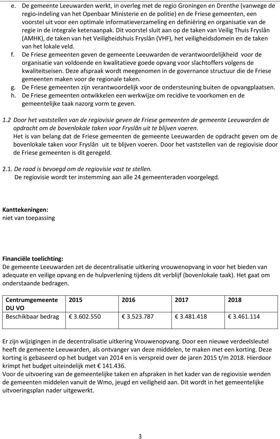 Dit voorstel sluit aan op de taken van Veilig Thuis Fryslân (AMHK), de taken van het Veiligheidshuis Fryslân (VHF), het veiligheidsdomein en de taken van het lokale veld. f.