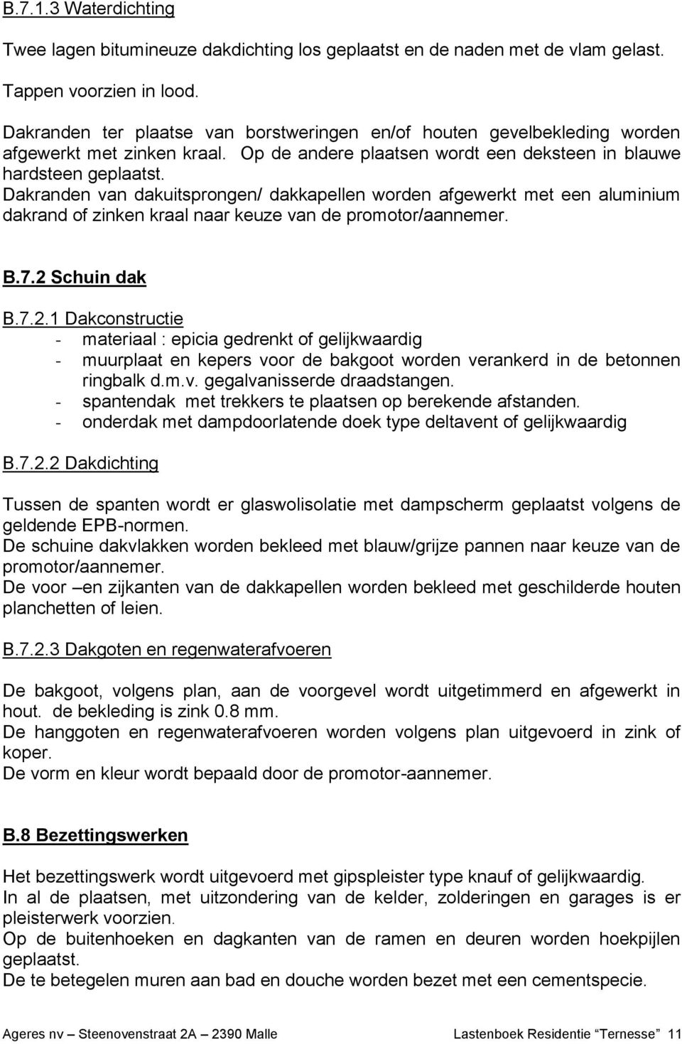 Dakranden van dakuitsprongen/ dakkapellen worden afgewerkt met een aluminium dakrand of zinken kraal naar keuze van de promotor/aannemer. B.7.2 