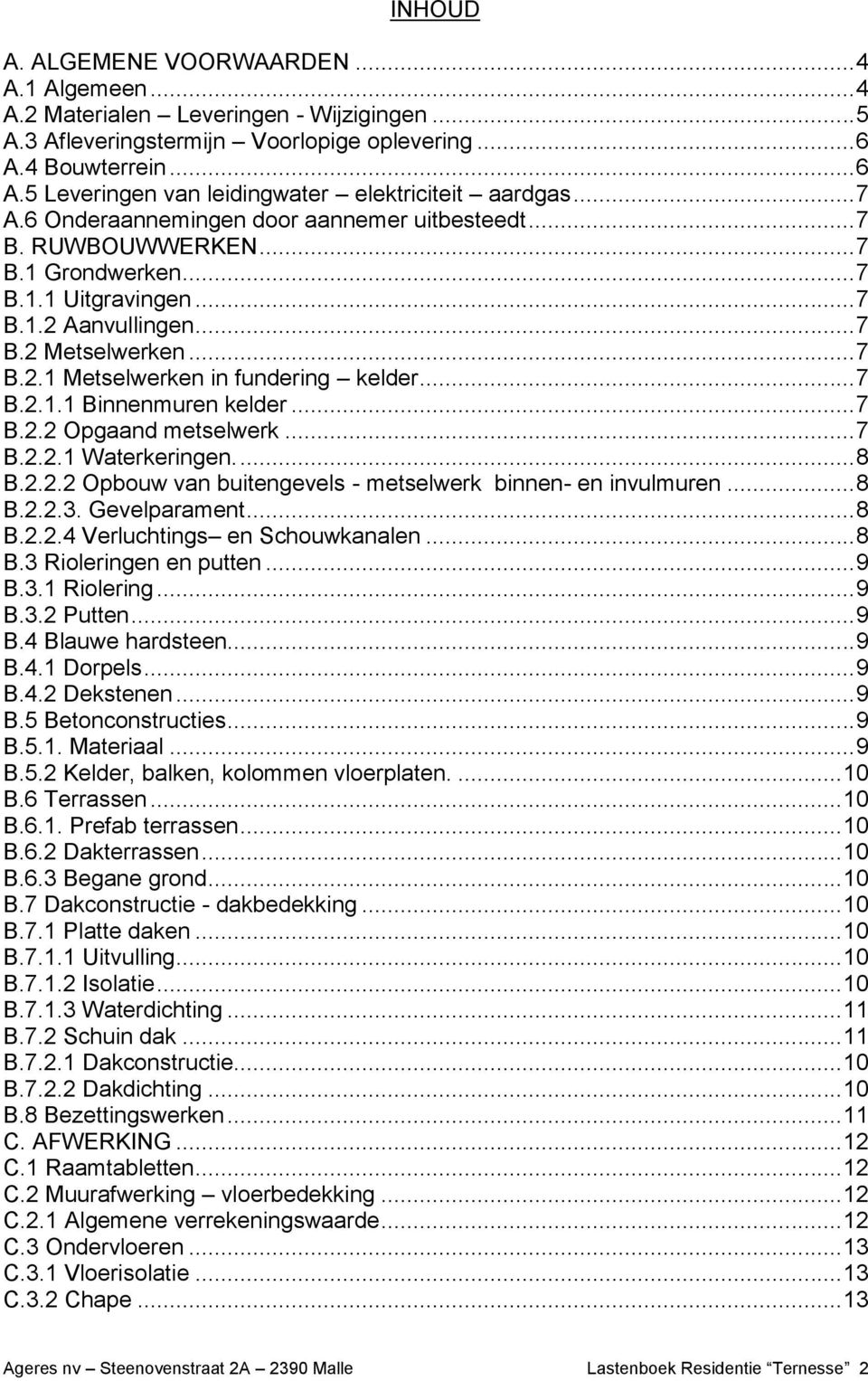 .. 7 B.2 Metselwerken... 7 B.2.1 Metselwerken in fundering kelder... 7 B.2.1.1 Binnenmuren kelder... 7 B.2.2 Opgaand metselwerk... 7 B.2.2.1 Waterkeringen.... 8 B.2.2.2 Opbouw van buitengevels - metselwerk binnen- en invulmuren.