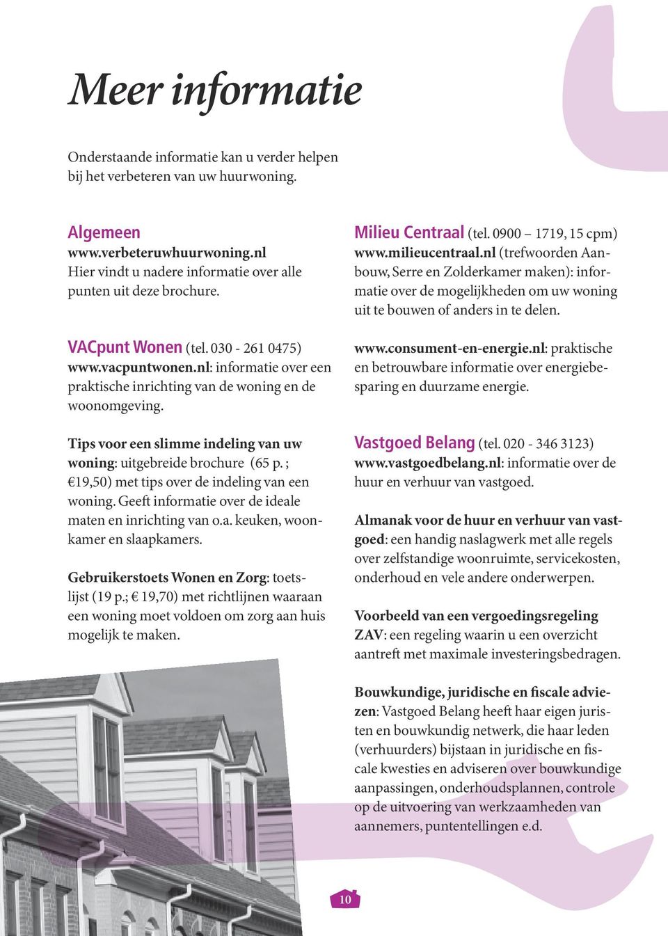 Tips voor een slimme indeling van uw woning: uitgebreide brochure (65 p. ; 19,50) met tips over de indeling van een woning. Geeft informatie over de ideale maten en inrichting van o.a. keuken, woonkamer en slaapkamers.