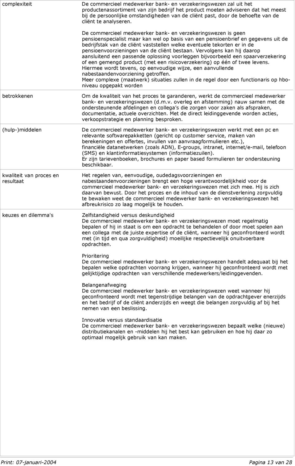 De commercieel medewerker bank- en verzekeringswezen is geen pensioenspecialist maar kan wel op basis van een pensioenbrief en gegevens uit de bedrijfstak van de cliënt vaststellen welke eventuele