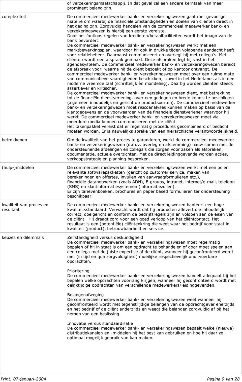 omstandigheden en doelen van cliënten direct in het geding zijn. Zorgvuldig handelen van de commercieel medewerker bank- en verzekeringswezen is hierbij een eerste vereiste.