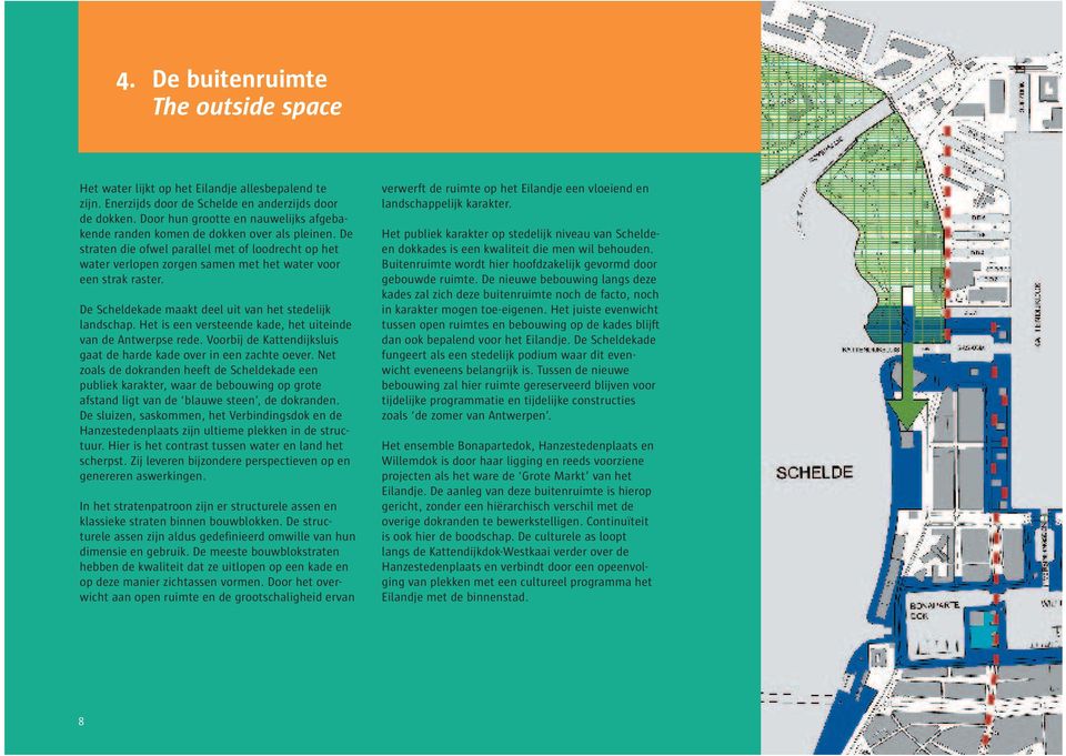 De straten die ofwel parallel met of loodrecht op het water verlopen zorgen samen met het water voor een strak raster. De Scheldekade maakt deel uit van het stedelijk landschap.