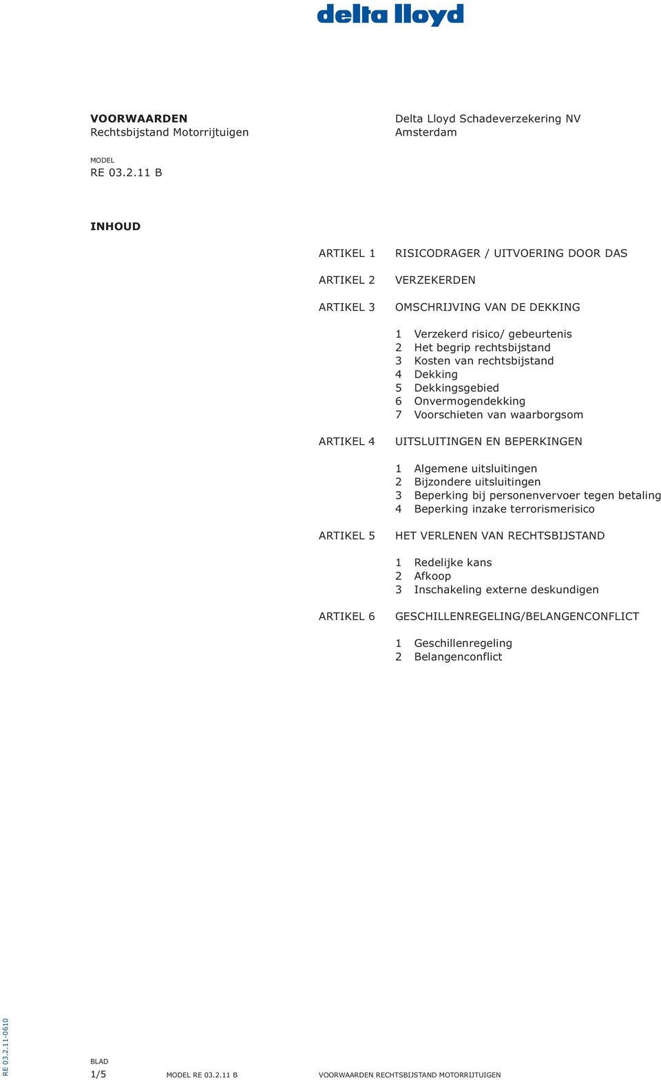 rechtsbijstand 4 Dekking 5 Dekkingsgebied 6 Onvermogendekking 7 Voorschieten van waarborgsom ARTIKEL 4 UITSLUITINGEN EN BEPERKINGEN 1 Algemene uitsluitingen 2 Bijzondere uitsluitingen 3 Beperking bij