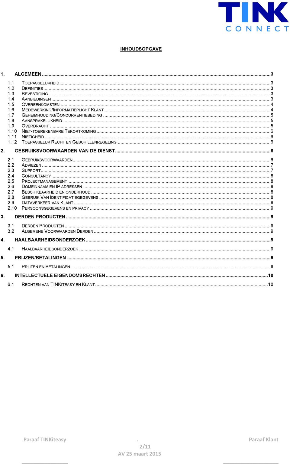 GEBRUIKSVOORWAARDEN 6 22 ADVIEZEN 7 23 SUPPORT 7 24 CONSULTANCY 8 25 PROJECTMANAGEMENT 8 26 DOMEINNAAM EN IP ADRESSEN 8 27 BESCHIKBAARHEID EN ONDERHOUD 8 28 GEBRUIK VAN IDENTIFICATIEGEGEVENS 8 29