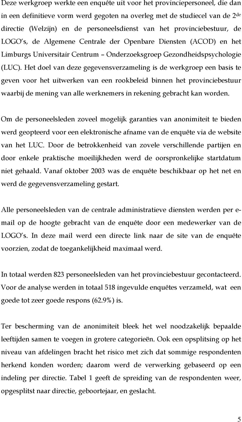 Het doel van deze gegevensverzameling is de werkgroep een basis te geven voor het uitwerken van een rookbeleid binnen het provinciebestuur waarbij de mening van alle werknemers in rekening gebracht