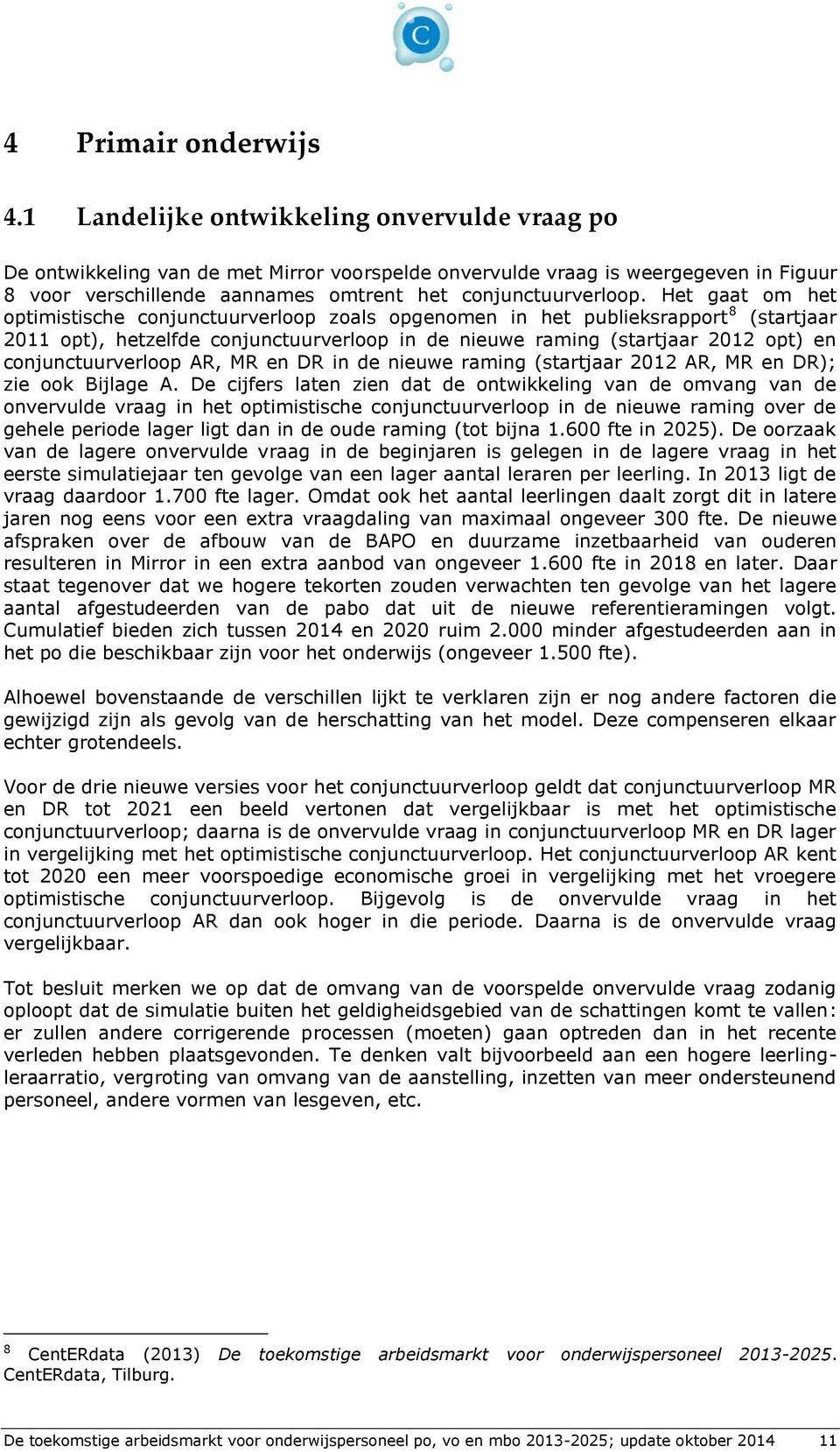 Het gaat om het optimistische conjunctuurverloop zoals opgenomen in het publieksrapport 8 (startjaar 2011 opt), hetzelfde conjunctuurverloop in de nieuwe raming (startjaar 2012 opt) en