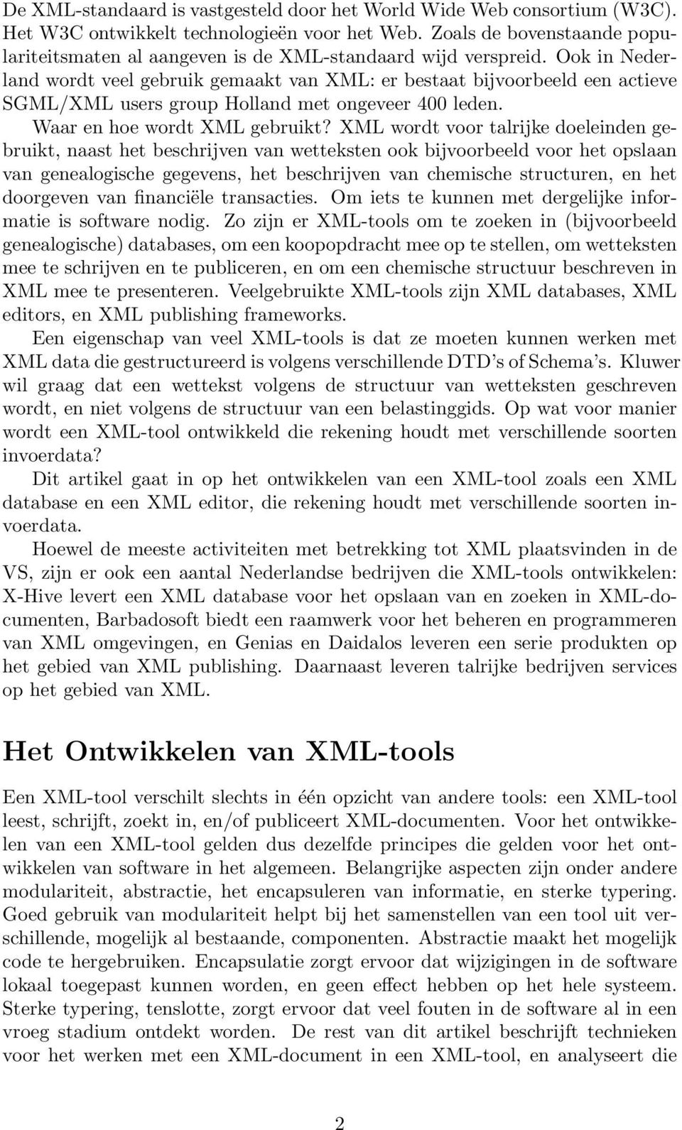 Ook in Nederland wordt veel gebruik gemaakt van XML: er bestaat bijvoorbeeld een actieve SGML/XML users group Holland met ongeveer 400 leden. Waar en hoe wordt XML gebruikt?