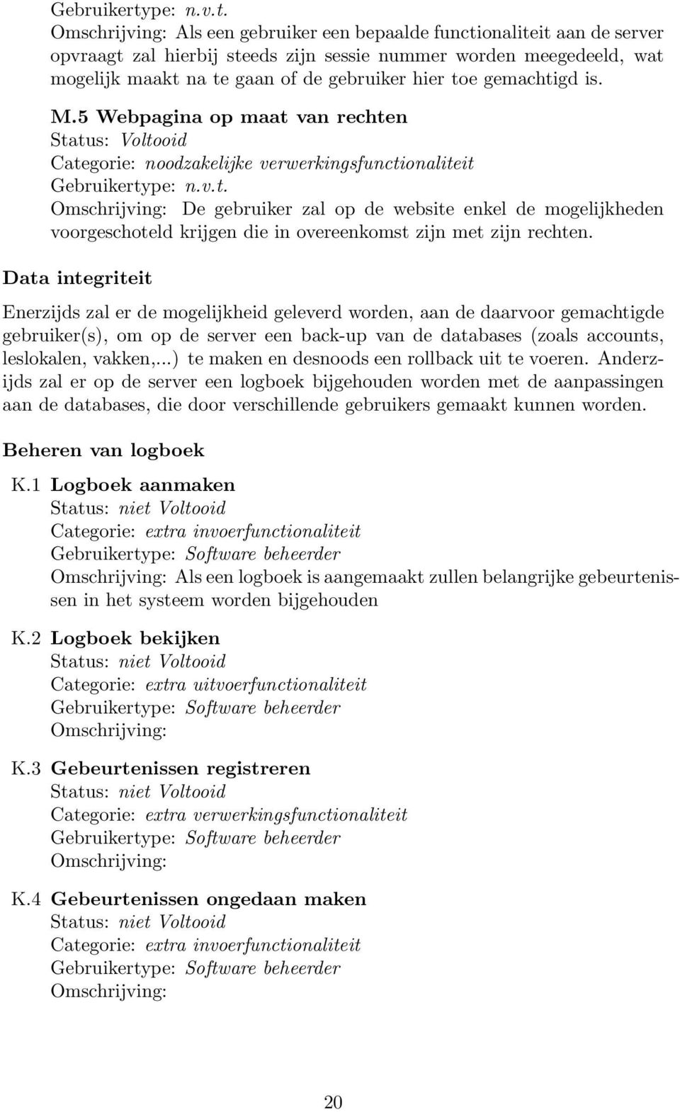 Als een gebruiker een bepaalde functionaliteit aan de server opvraagt zal hierbij steeds zijn sessie nummer worden meegedeeld, wat mogelijk maakt na te gaan of de gebruiker hier toe gemachtigd is. M.