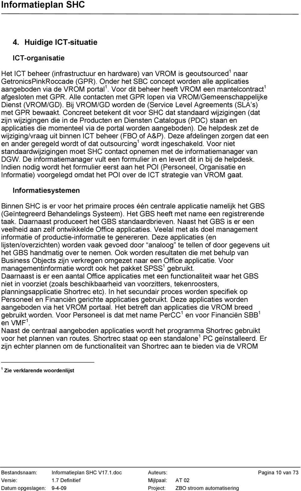 Alle contacten met GPR lopen via VROM/Gemeenschappelijke Dienst (VROM/GD). Bij VROM/GD worden de (Service Level Agreements (SLA s) met GPR bewaakt.