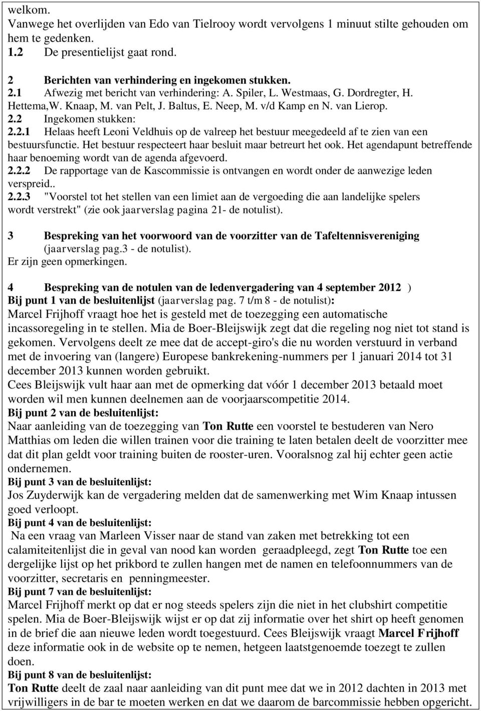 2 Ingekomen stukken: 2.2.1 Helaas heeft Leoni Veldhuis op de valreep het bestuur meegedeeld af te zien van een bestuursfunctie. Het bestuur respecteert haar besluit maar betreurt het ook.