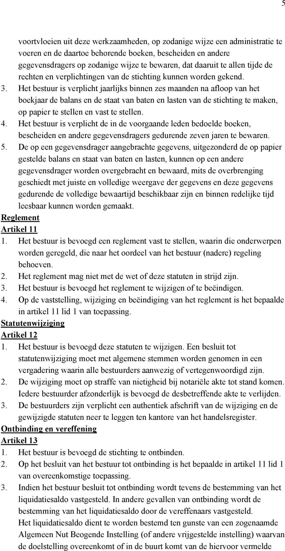 Het bestuur is verplicht jaarlijks binnen zes maanden na afloop van het boekjaar de balans en de staat van baten en lasten van de stichting te maken, op papier te stellen en vast te stellen. 4.