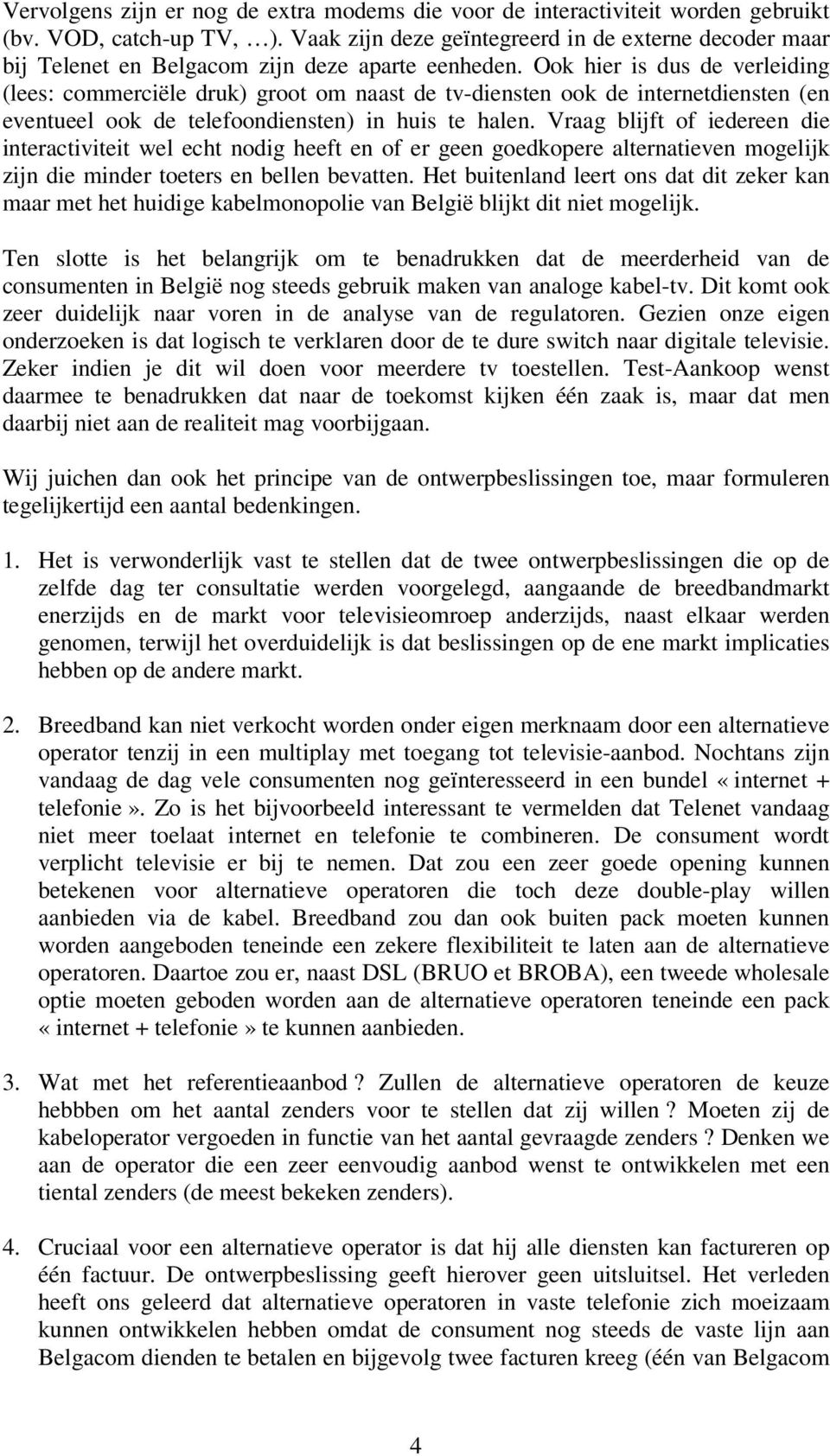 Ook hier is dus de verleiding (lees: commerciële druk) groot om naast de tv-diensten ook de internetdiensten (en eventueel ook de telefoondiensten) in huis te halen.