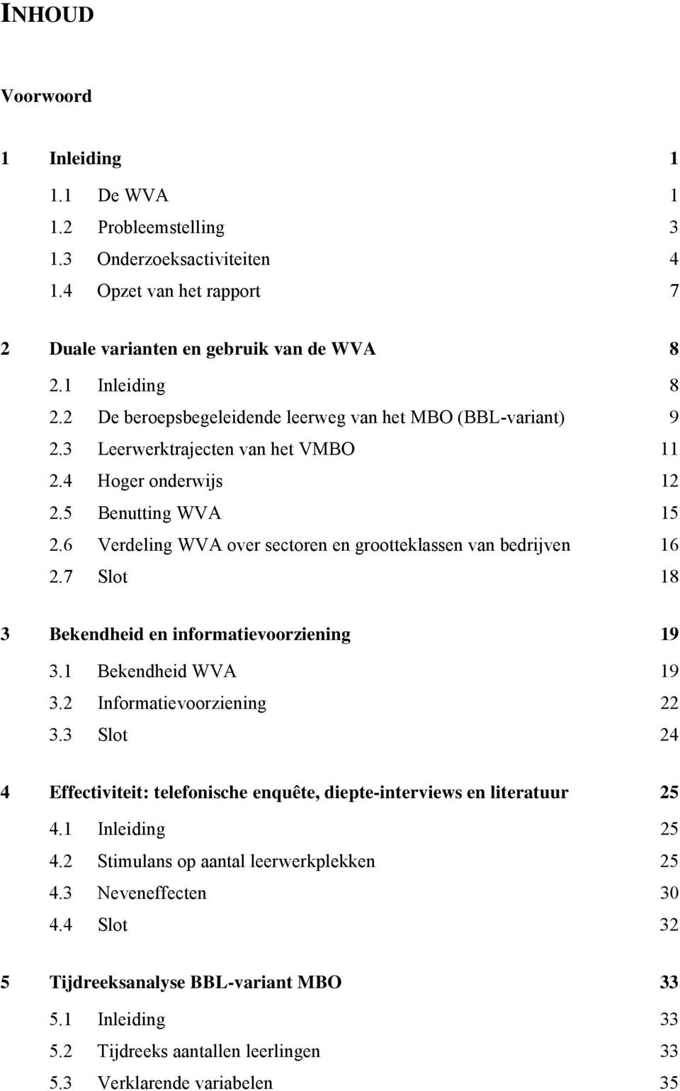 6 Verdeling WVA over sectoren en grootteklassen van bedrijven 16 2.7 Slot 18 3 Bekendheid en informatievoorziening 19 3.1 Bekendheid WVA 19 3.2 Informatievoorziening 22 3.