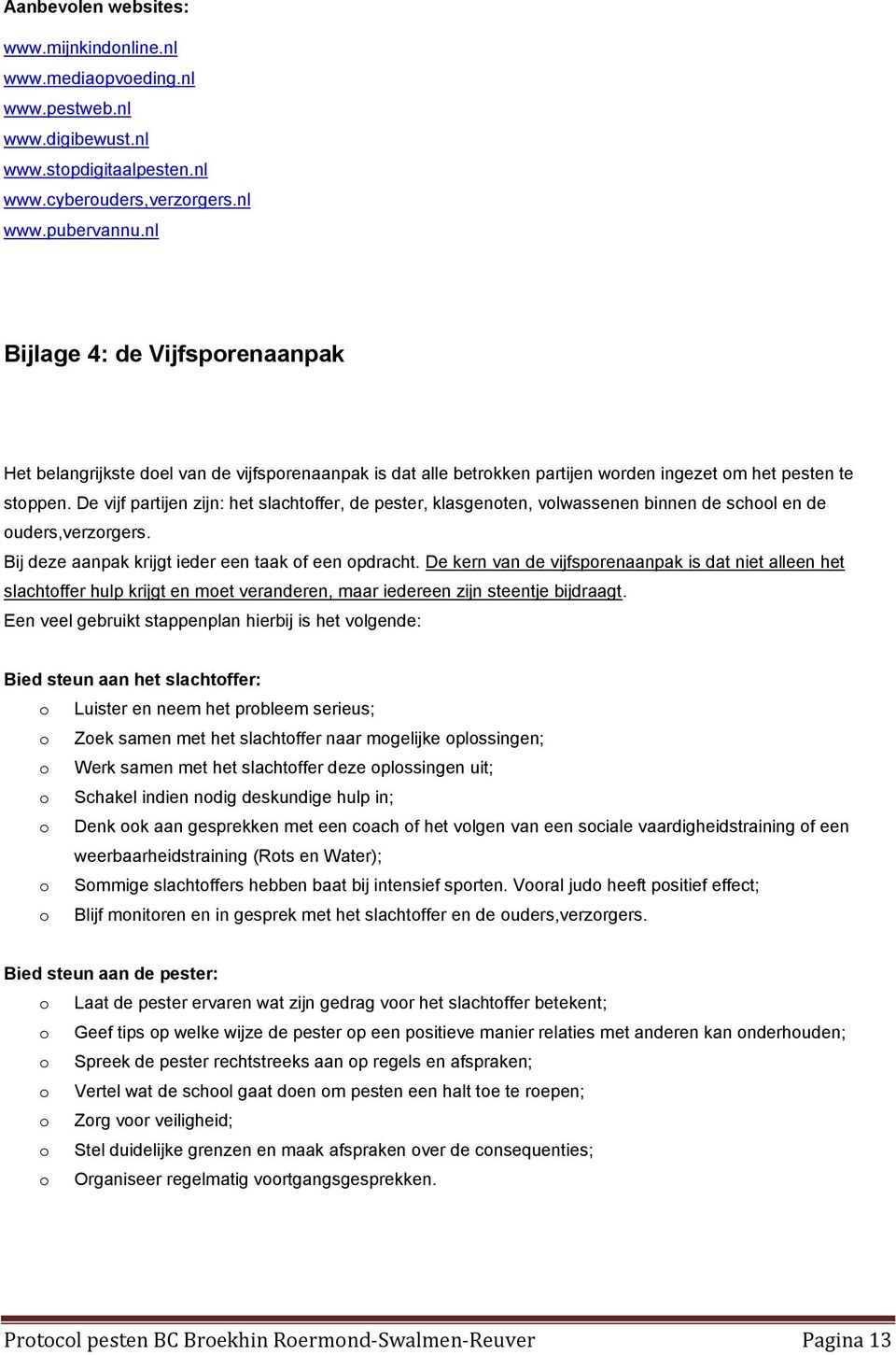 De vijf partijen zijn: het slachtffer, de pester, klasgenten, vlwassenen binnen de schl en de uders,verzrgers. Bij deze aanpak krijgt ieder een taak f een pdracht.