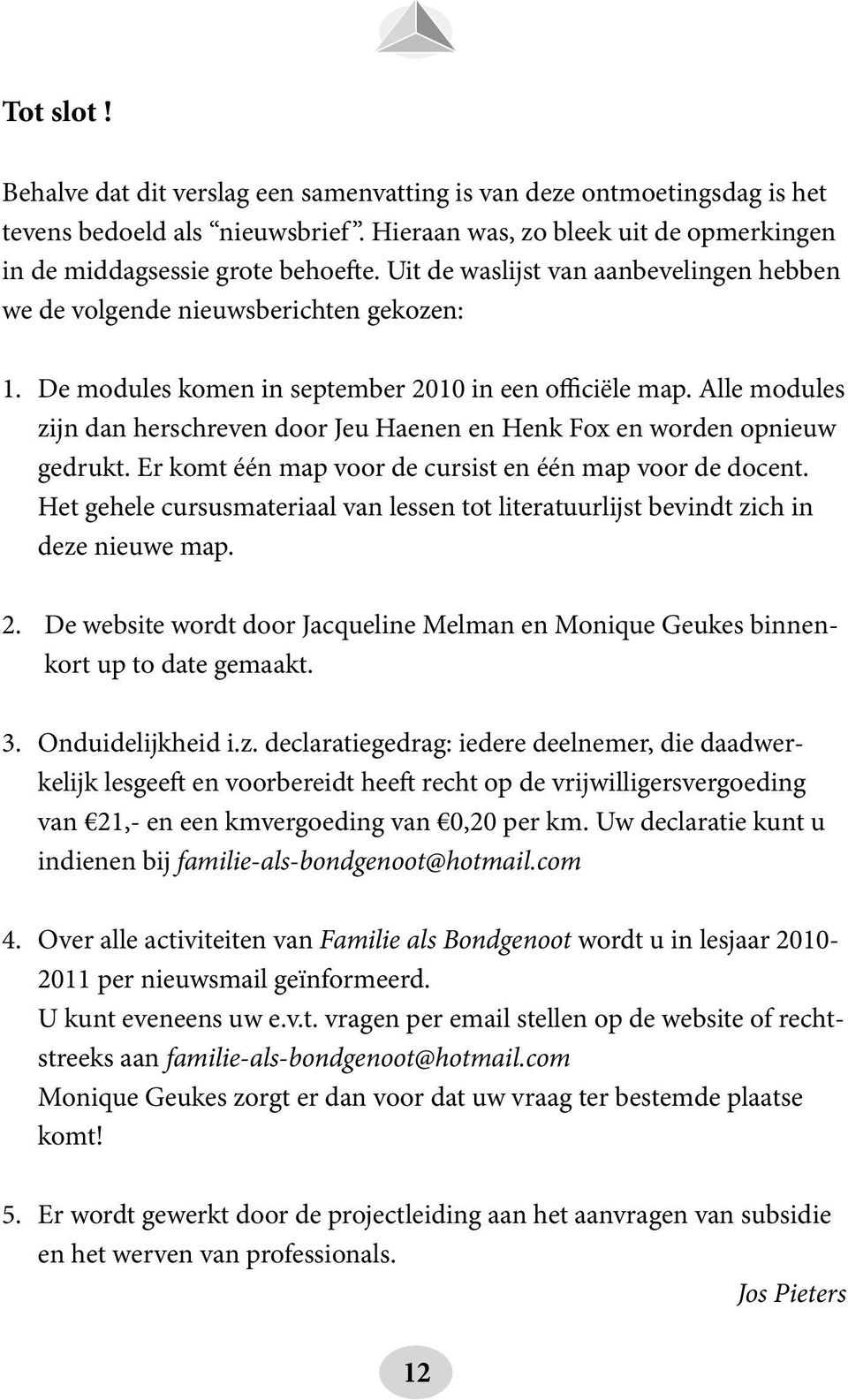 Alle modules zijn dan herschreven door Jeu Haenen en Henk Fox en worden opnieuw gedrukt. Er komt één map voor de cursist en één map voor de docent.