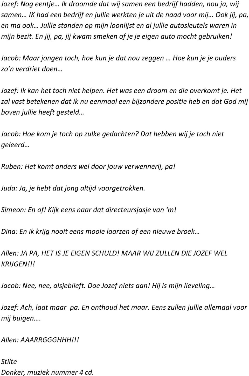 Jacob: Maar jongen toch, hoe kun je dat nou zeggen Hoe kun je je ouders zo n verdriet doen Jozef: Ik kan het toch niet helpen. Het was een droom en die overkomt je.