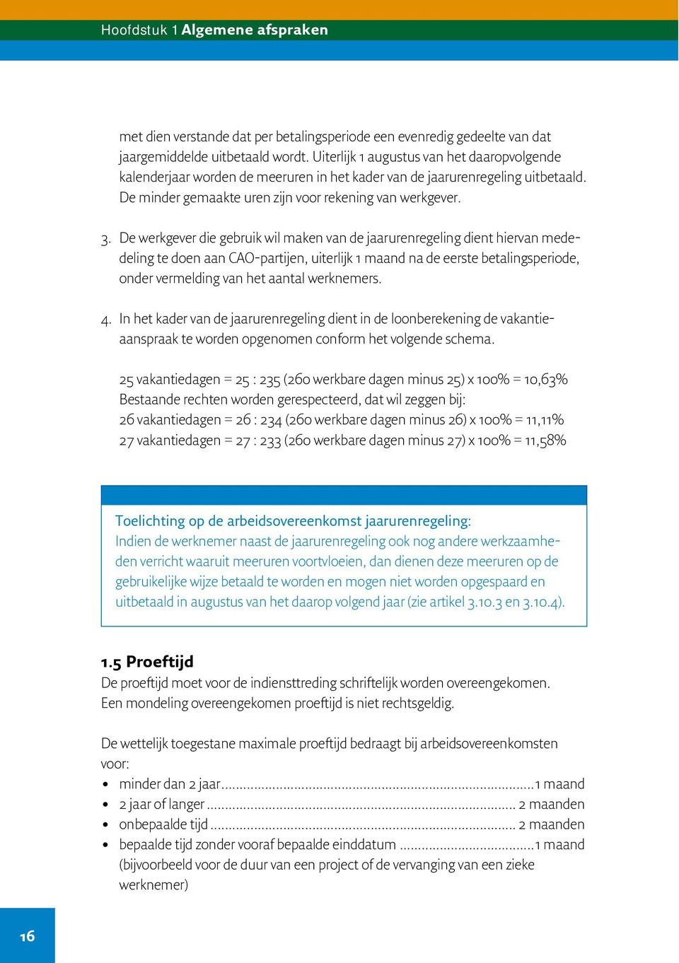 De werkgever die gebruik wil maken van de jaarurenregeling dient hiervan mededeling te doen aan CAO-partijen, uiterlijk 1 maand na de eerste betalingsperiode, onder vermelding van het aantal