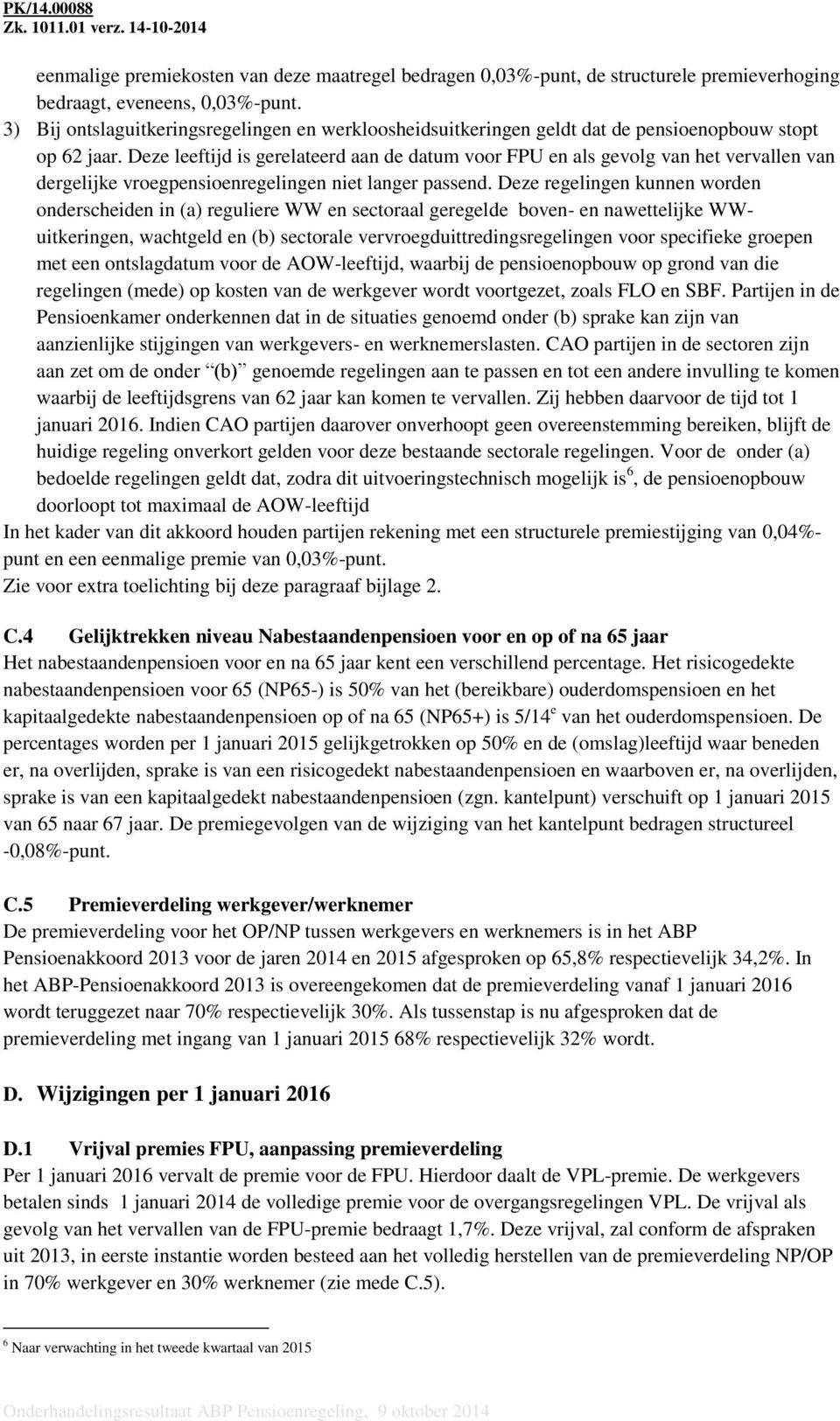 Deze leeftijd is gerelateerd aan de datum voor FPU en als gevolg van het vervallen van dergelijke vroegpensioenregelingen niet langer passend.