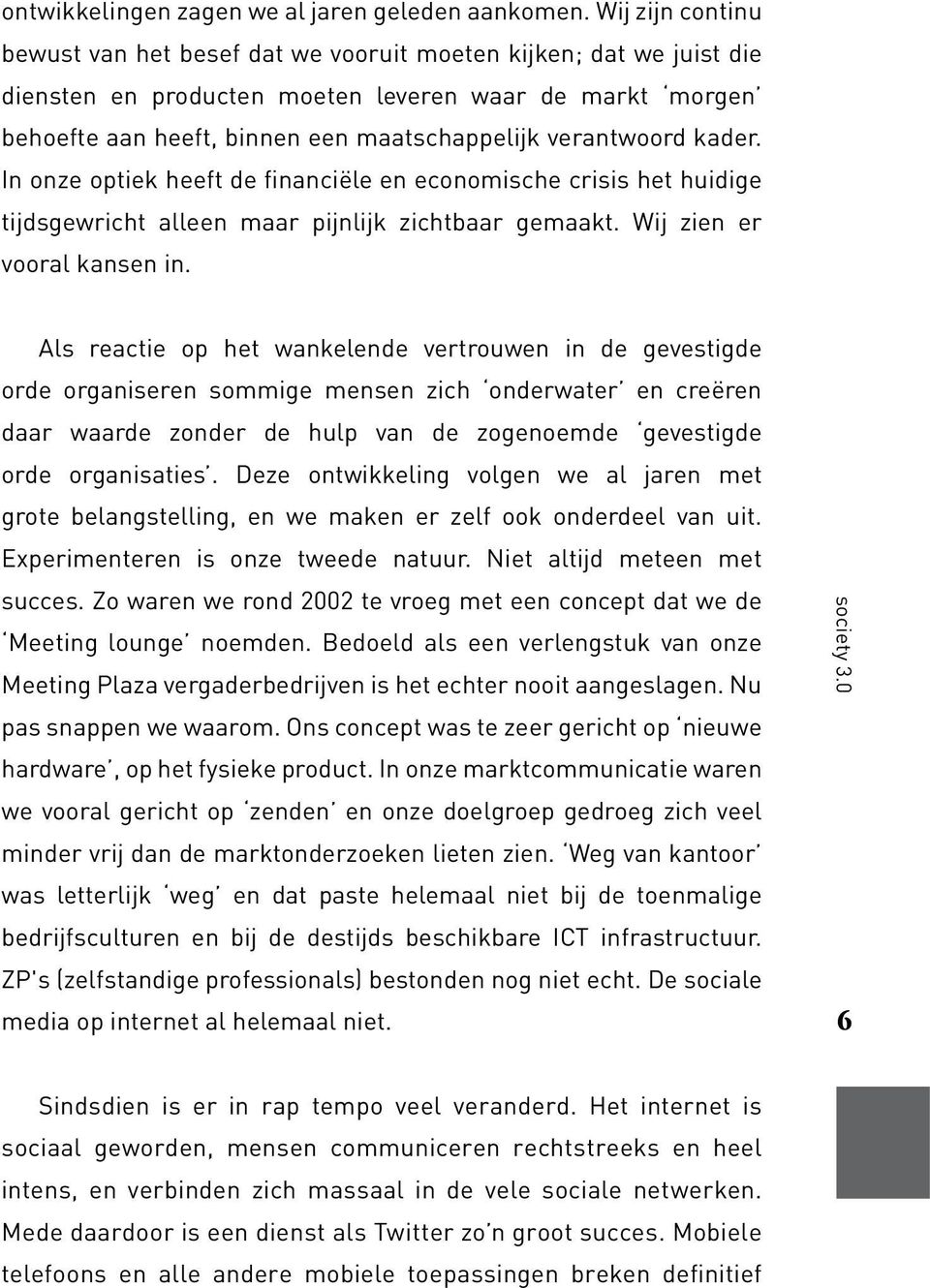 verantwoord kader. In onze optiek heeft de financiële en economische crisis het huidige tijdsgewricht alleen maar pijnlijk zichtbaar gemaakt. Wij zien er vooral kansen in.