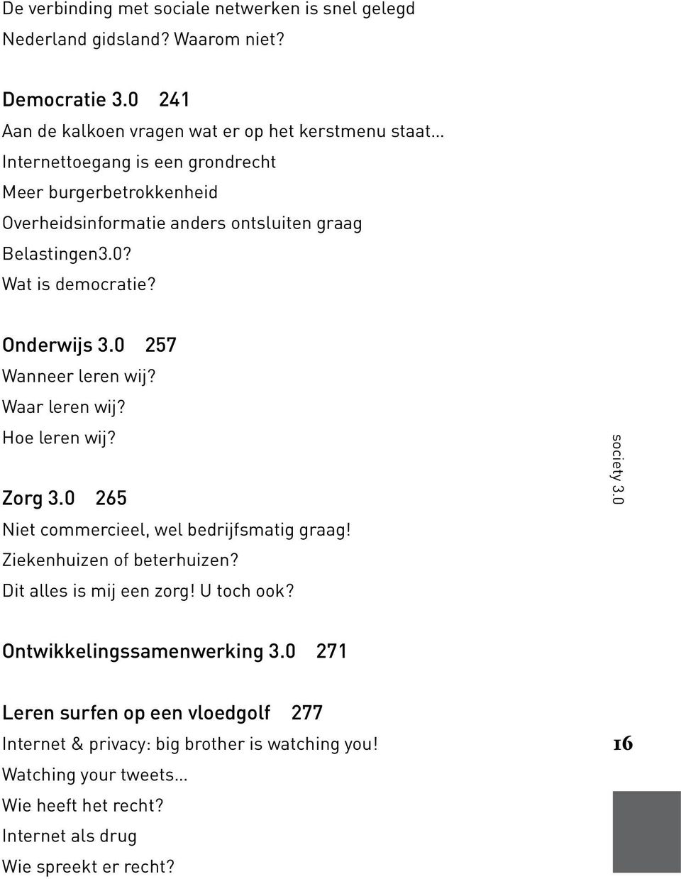 0? Wat is democratie? Onderwijs 3.0 257 Wanneer leren wij? Waar leren wij? Hoe leren wij? Zorg 3.0 265 Niet commercieel, wel bedrijfsmatig graag! Ziekenhuizen of beterhuizen?