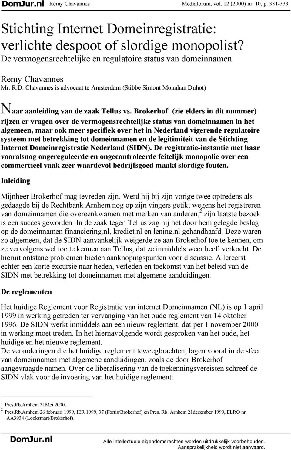 Brokerhof 1 (zie elders in dit nummer) rijzen er vragen over de vermogensrechtelijke status van domeinnamen in het algemeen, maar ook meer specifiek over het in Nederland vigerende regulatoire
