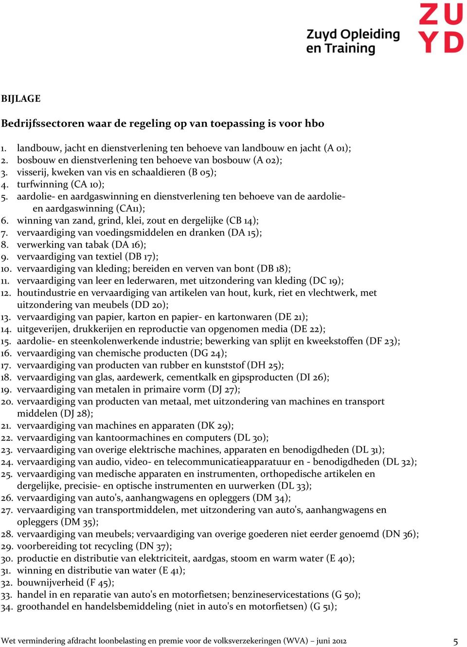 aardolie- en aardgaswinning en dienstverlening ten behoeve van de aardolieen aardgaswinning (CA11); 6. winning van zand, grind, klei, zout en dergelijke (CB 14); 7.