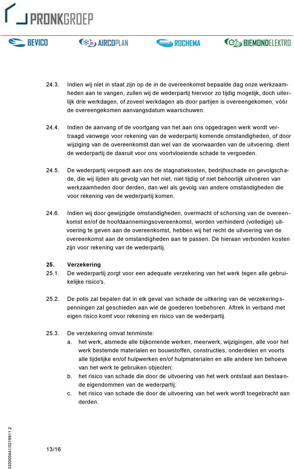 4. Indien de aanvang of de voortgang van het aan ons opgedragen werk wordt vertraagd vanwege voor rekening van de wederpartij komende omstandigheden, of door wijziging van de overeenkomst dan wel van