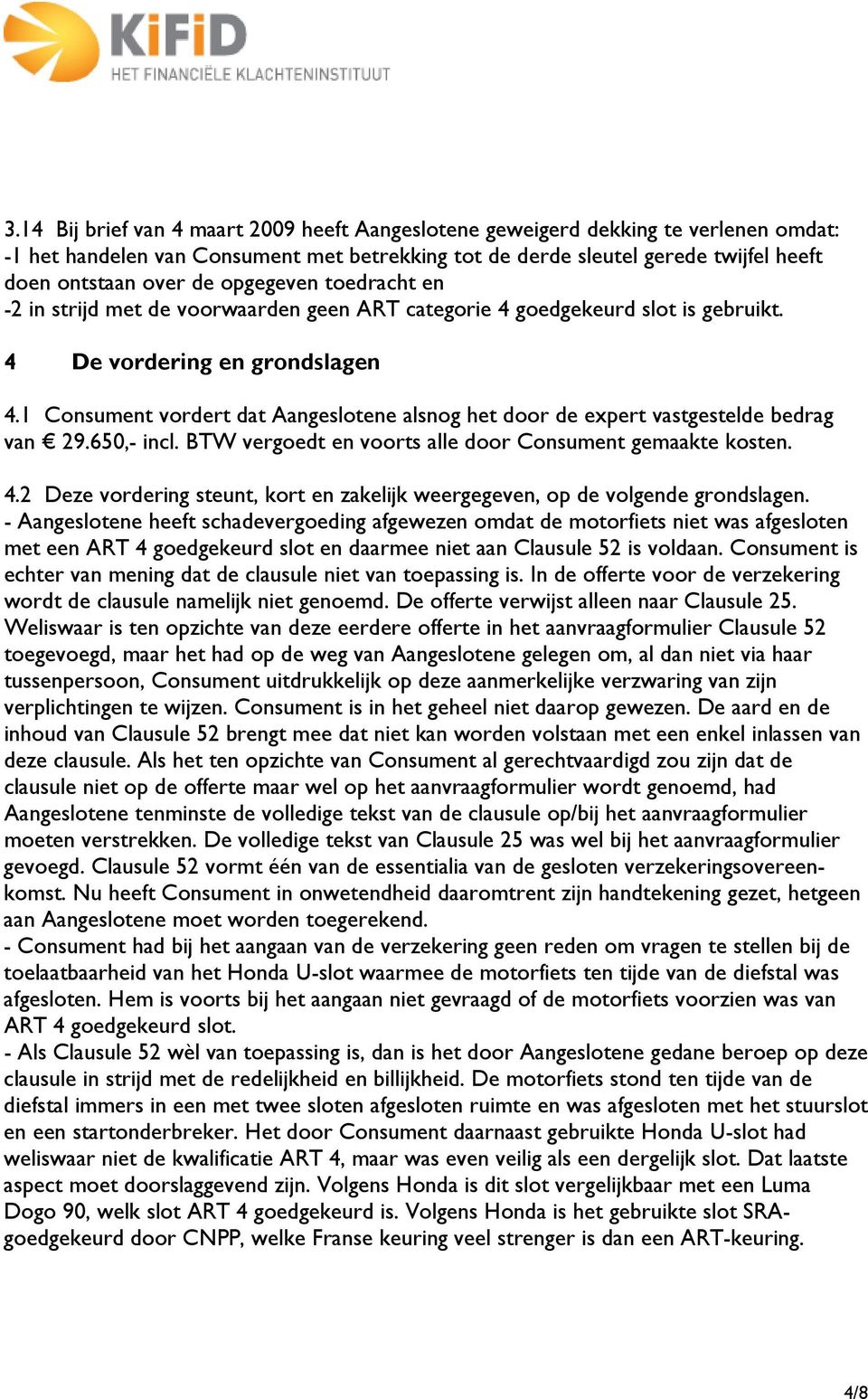 1 Consument vordert dat Aangeslotene alsnog het door de expert vastgestelde bedrag van 29.650,- incl. BTW vergoedt en voorts alle door Consument gemaakte kosten. 4.