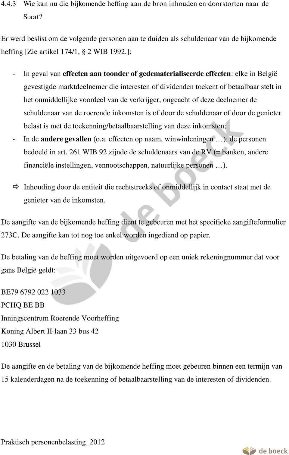 ]: - In geval van effecten aan toonder of gedematerialiseerde effecten: elke in België gevestigde marktdeelnemer die interesten of dividenden toekent of betaalbaar stelt in het onmiddellijke voordeel