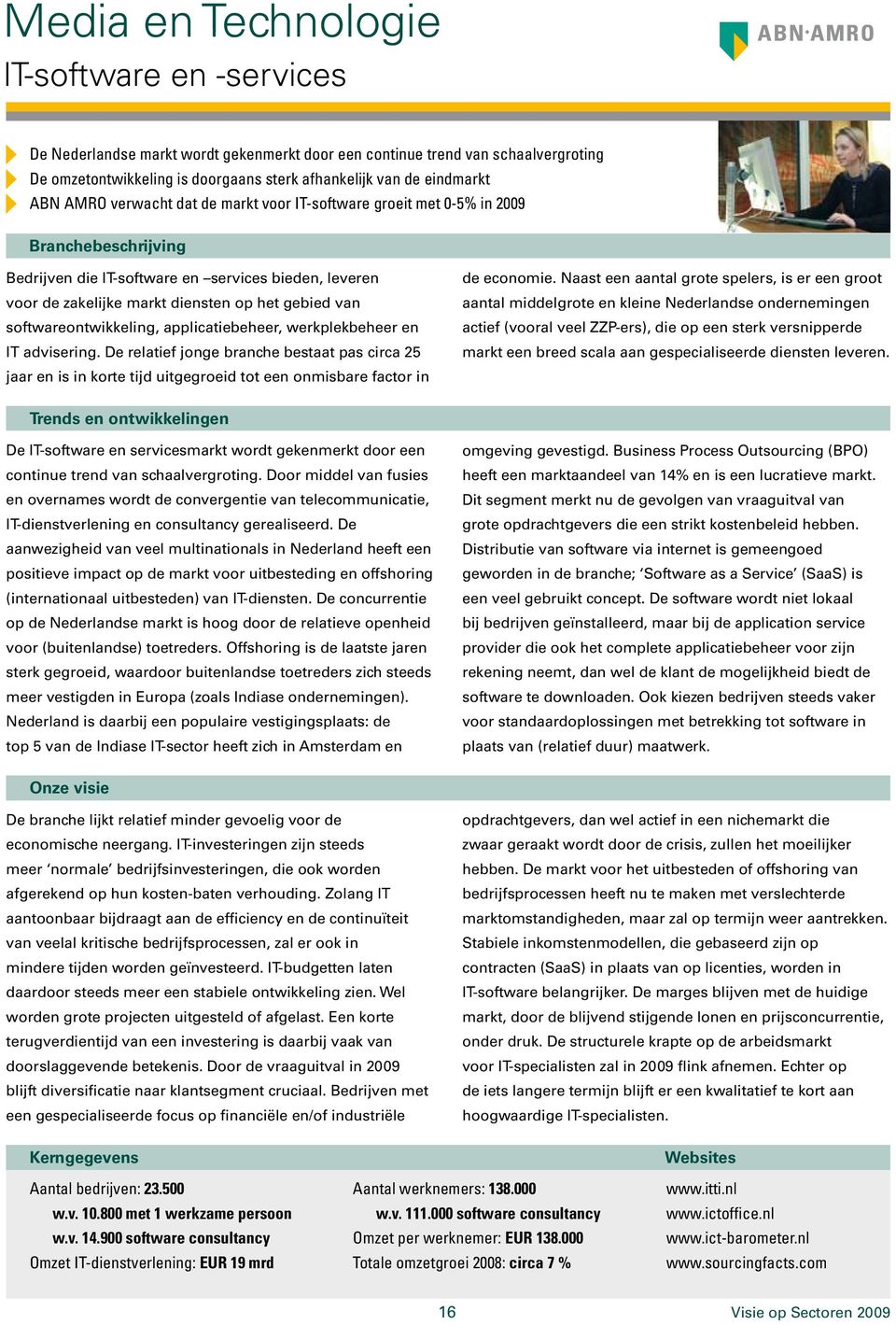 softwareontwikkeling, applicatiebeheer, werkplekbeheer en IT advisering. De relatief jonge branche bestaat pas circa 25 jaar en is in korte tijd uitgegroeid tot een onmisbare factor in de economie.