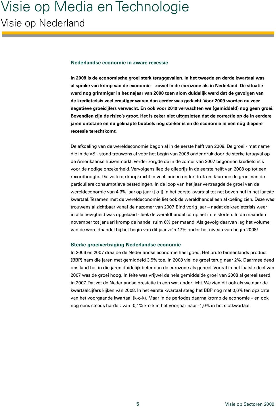 De situatie werd nog grimmiger in het najaar van 2008 toen alom duidelijk werd dat de gevolgen van de kredietcrisis veel ernstiger waren dan eerder was gedacht.