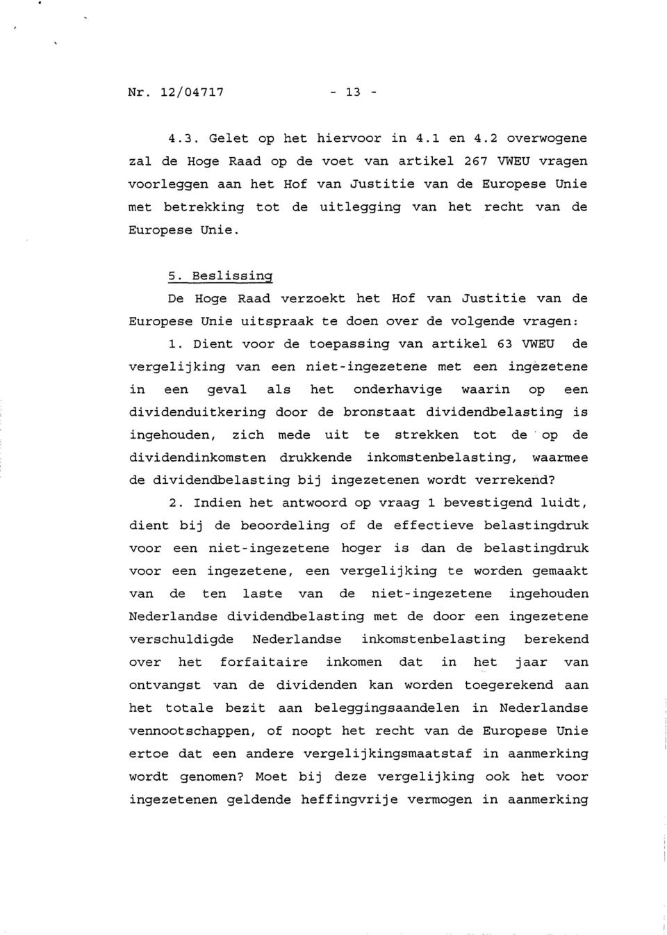 Beslissing De Hoge Raad verzoekt het Hof van Justitie van de Europese Unie uitspraak te doen over de volgende vragen: 1.