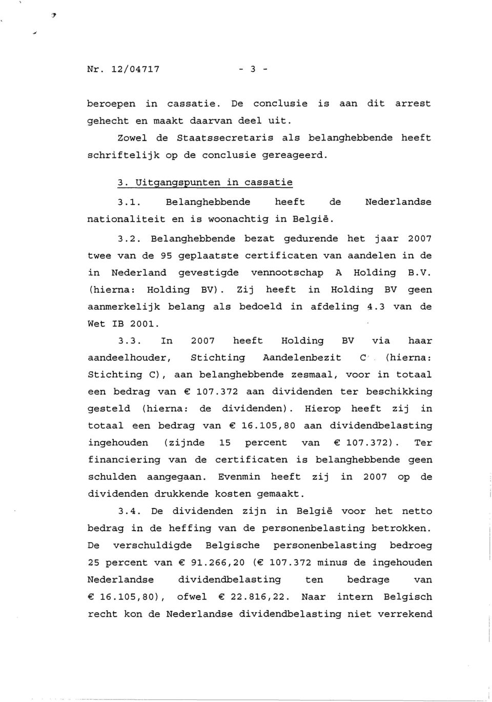 Belanghebbende bezat gedurende het jaar 2007 twee van de 95 geplaatste certificaten van aandelen in de in Nederland gevestigde vennootschap A Holding B.V. (hierna: Holding BV).