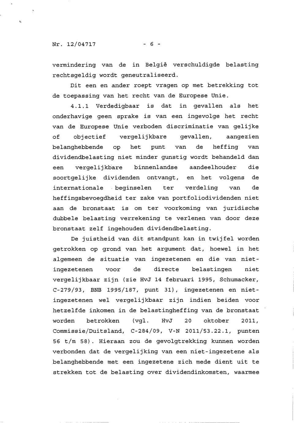 1 Verdedigbaar is dat in gevallen als het onderhavige geen sprake is van een ingevolge het recht van de Europese Unie verboden discriminatie van gelijke of objectief vergelijkbare gevallen, aangezien