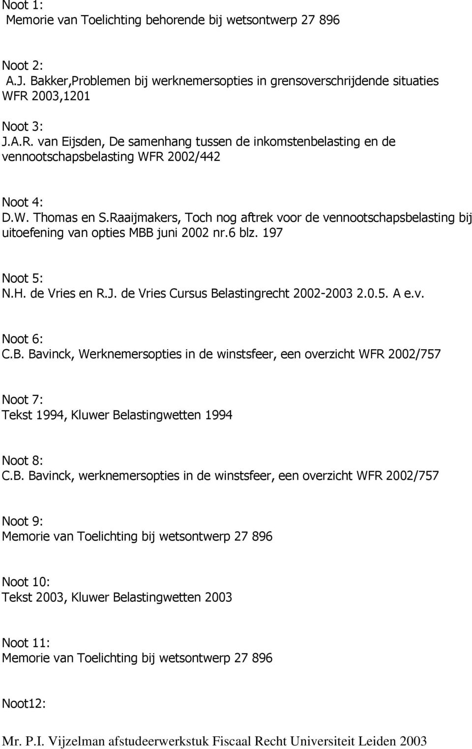 Raaijmakers, Toch nog aftrek voor de vennootschapsbelasting bij uitoefening van opties MBB juni 2002 nr.6 blz. 197 Noot 5: N.H. de Vries en R.J. de Vries Cursus Belastingrecht 2002-2003 2.0.5. A e.v. Noot 6: C.