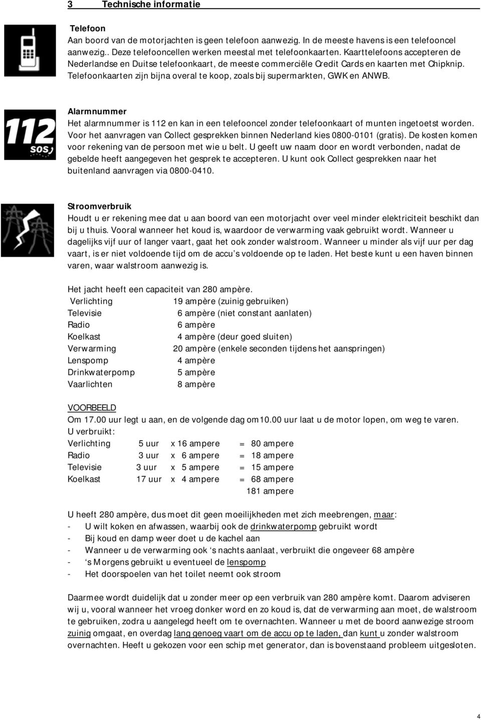 Telefoonkaarten zijn bijna overal te koop, zoals bij supermarkten, GWK en ANWB. Alarmnummer Het alarmnummer is 112 en kan in een telefooncel zonder telefoonkaart of munten ingetoetst worden.