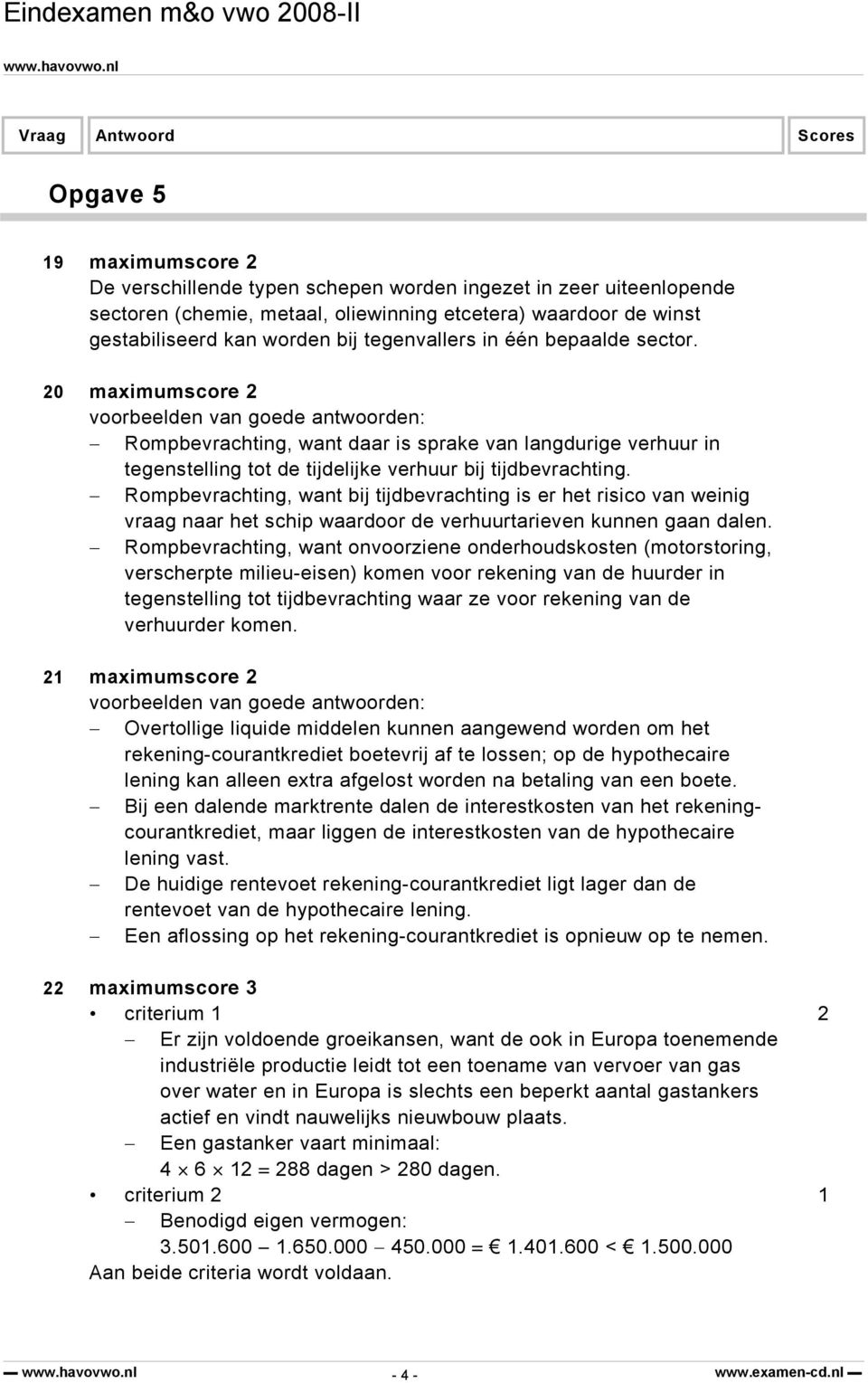 20 maximumscore 2 voorbeelden van goede antwoorden: Rompbevrachting, want daar is sprake van langdurige verhuur in tegenstelling tot de tijdelijke verhuur bij tijdbevrachting.