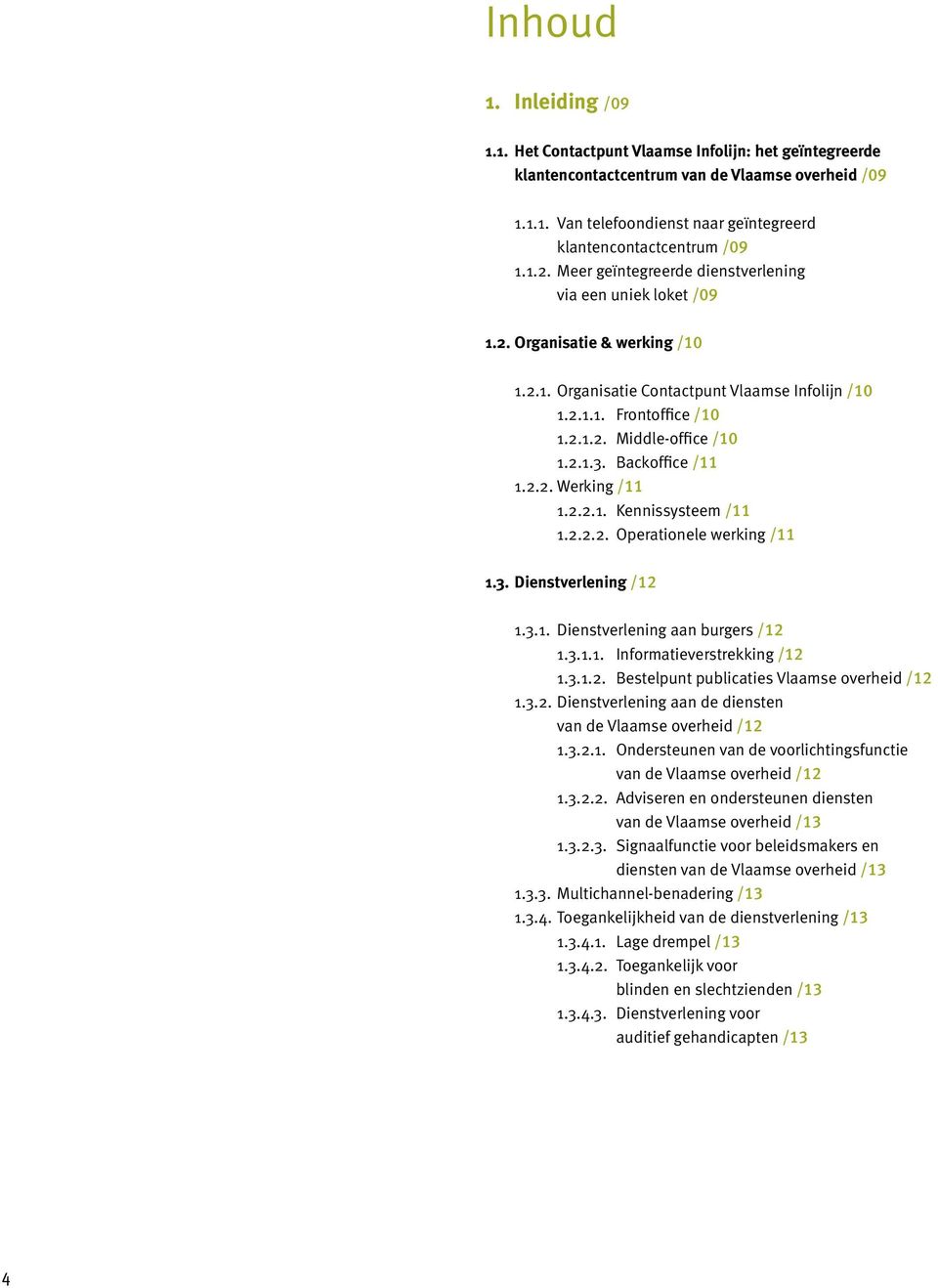 2.1.3. Backoffice /11 1.2.2. Werking /11 1.2.2.1. Kennissysteem /11 1.2.2.2. Operationele werking /11 1.3. Dienstverlening /12 1.3.1. Dienstverlening aan burgers /12 1.3.1.1. Informatieverstrekking /12 1.