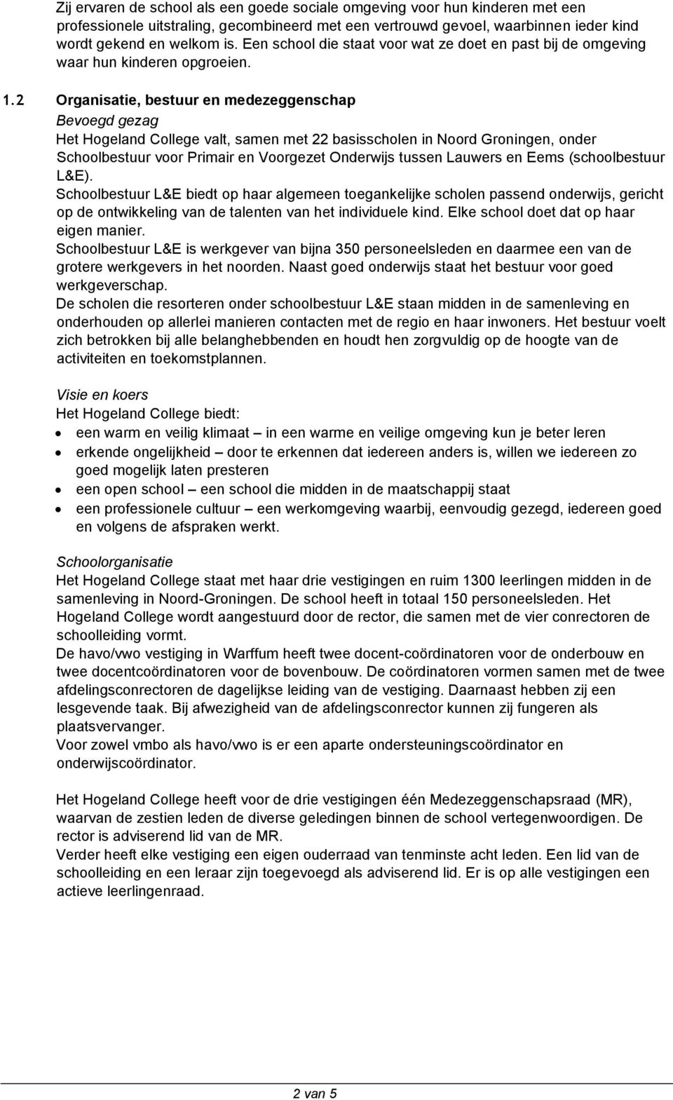 2 Organisatie, bestuur en medezeggenschap Bevoegd gezag Het Hogeland College valt, samen met 22 basisscholen in Noord Groningen, onder Schoolbestuur voor Primair en Voorgezet Onderwijs tussen Lauwers