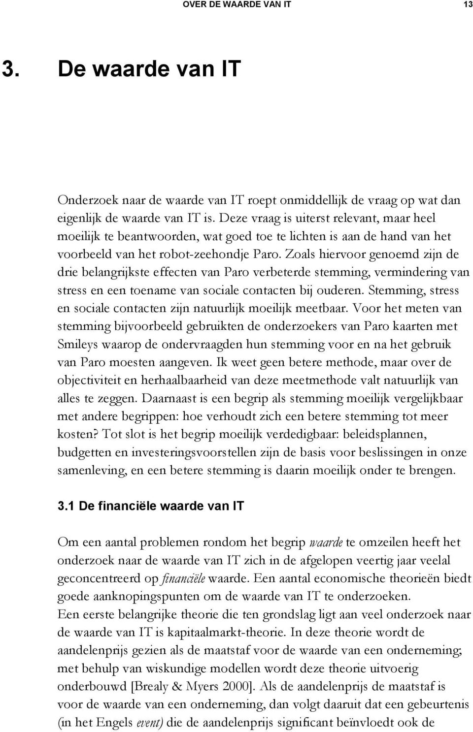 Zoals hiervoor genoemd zijn de drie belangrijkste effecten van Paro verbeterde stemming, vermindering van stress en een toename van sociale contacten bij ouderen.