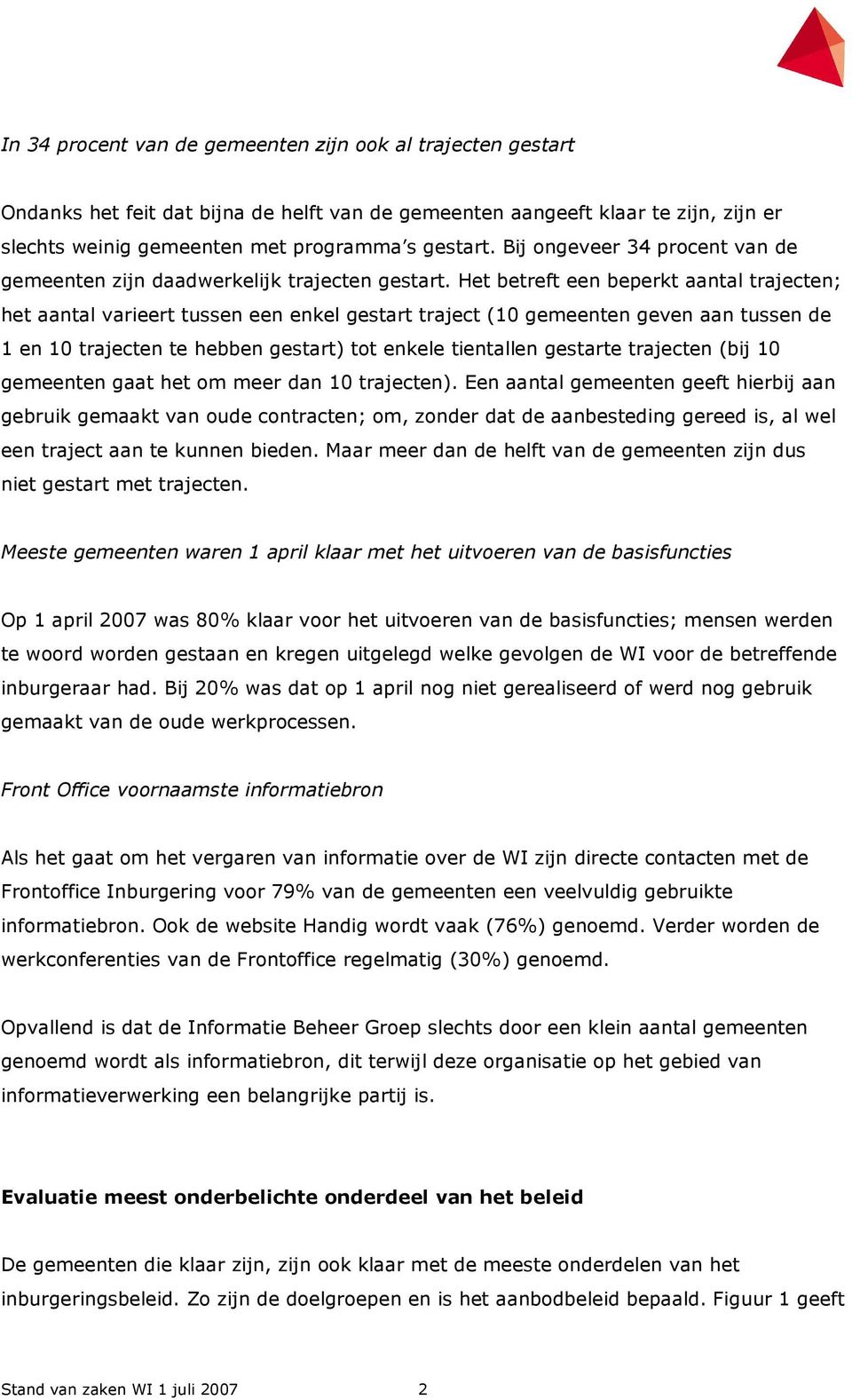 Het betreft een beperkt aantal trajecten; het aantal varieert tussen een enkel gestart traject (10 gemeenten geven aan tussen de 1 en 10 trajecten te hebben gestart) tot enkele tientallen gestarte