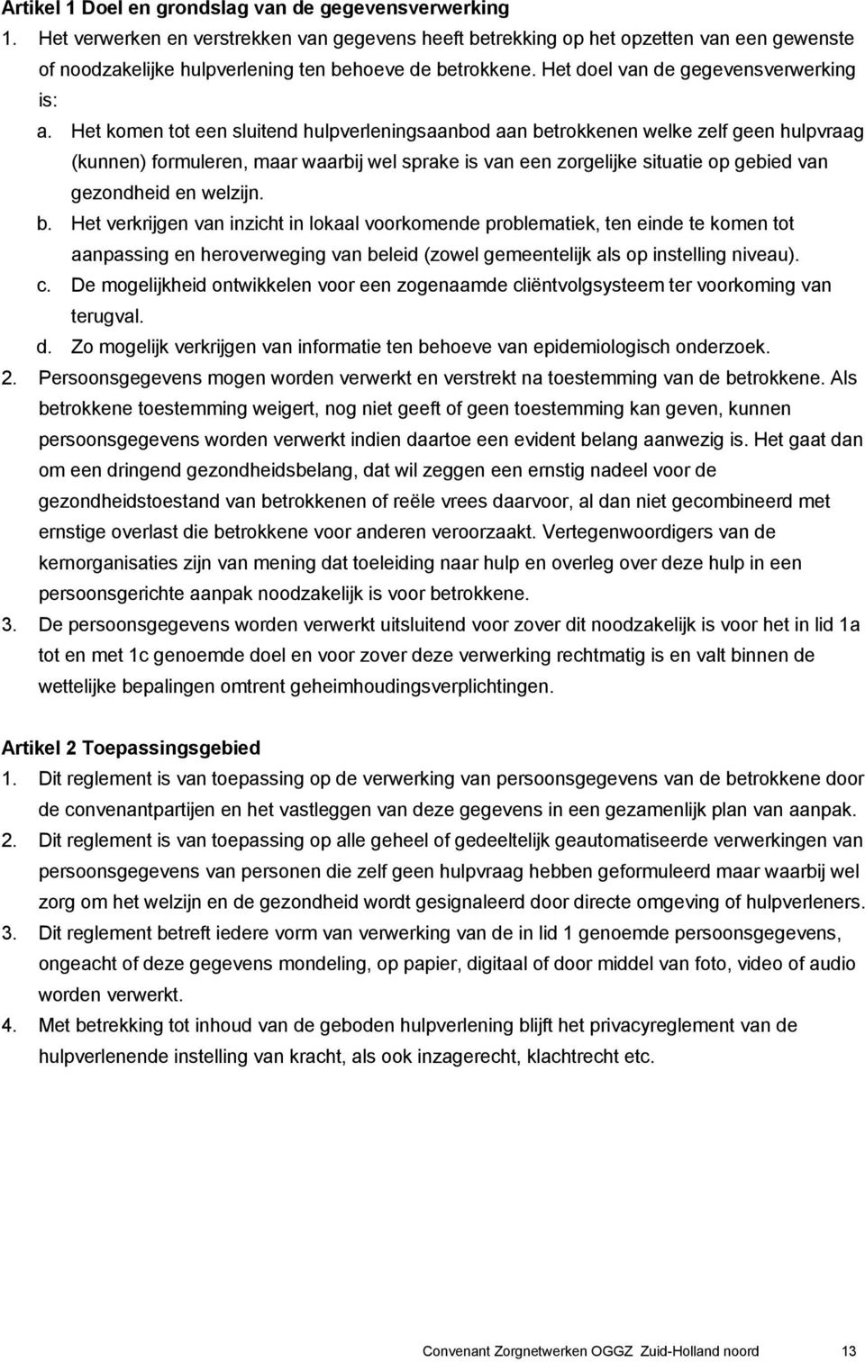 Het komen tot een sluitend hulpverleningsaanbod aan betrokkenen welke zelf geen hulpvraag (kunnen) formuleren, maar waarbij wel sprake is van een zorgelijke situatie op gebied van gezondheid en