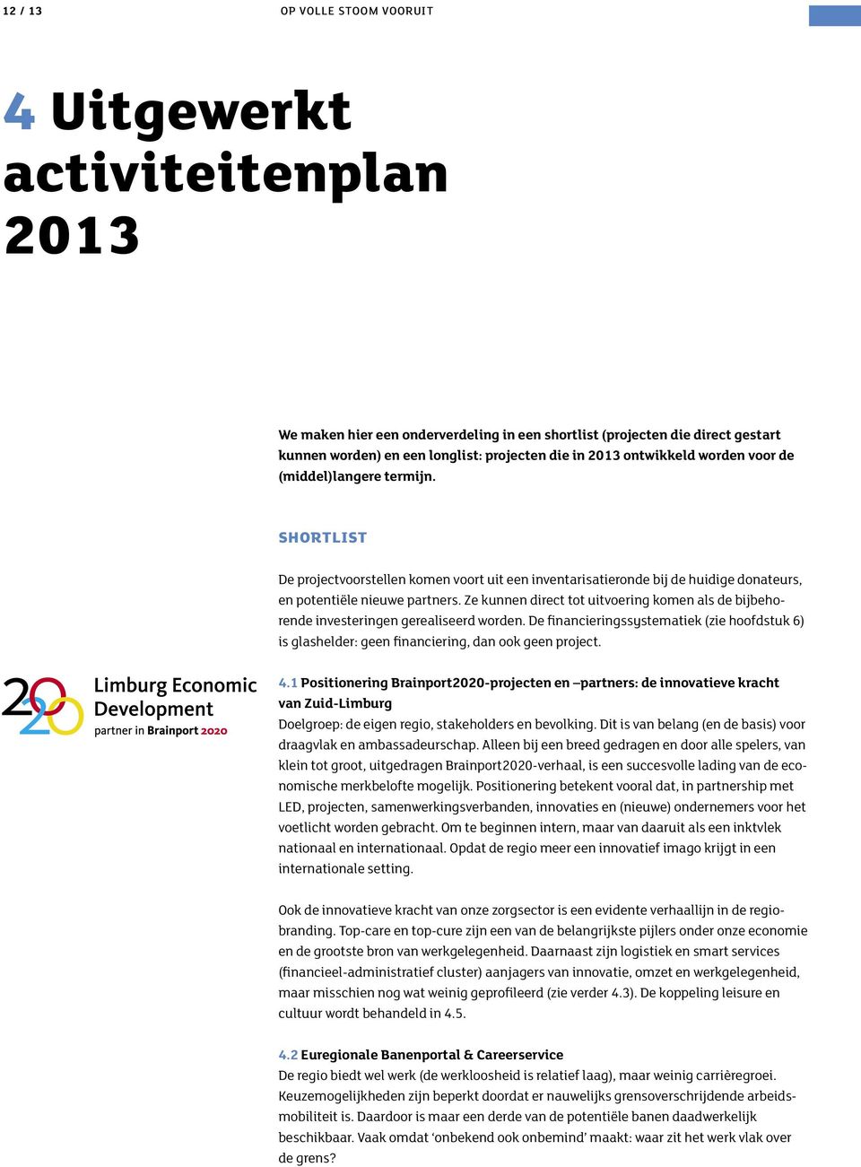 Ze kunnen direct tot uitvoering komen als de bijbehorende investeringen gerealiseerd worden. De financieringssystematiek (zie hoofdstuk 6) is glashelder: geen financiering, dan ook geen project. 4.