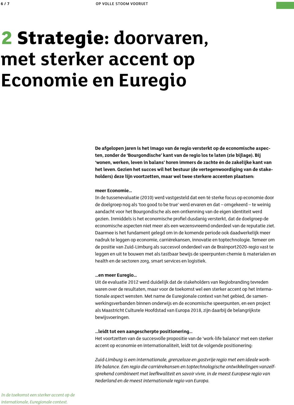 Gezien het succes wil het bestuur (de vertegenwoordiging van de stakeholders) deze lijn voortzetten, maar wel twee sterkere accenten plaatsen: meer Economie In de tussenevaluatie (2010) werd