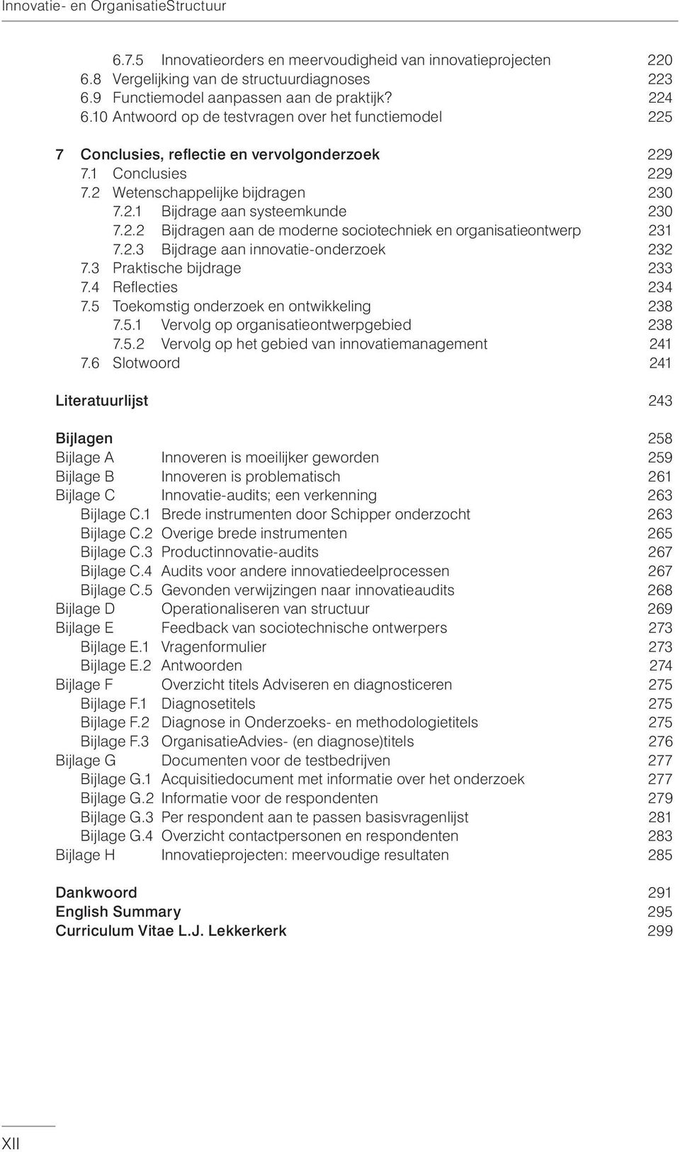 2.3 Bijdrage aan innovatie-onderzoek 232 7.3 Praktische bijdrage 233 7.4 Reflecties 234 7.5 Toekomstig onderzoek en ontwikkeling 238 7.5.1 Vervolg op organisatieontwerpgebied 238 7.5.2 Vervolg op het gebied van innovatiemanagement 241 7.