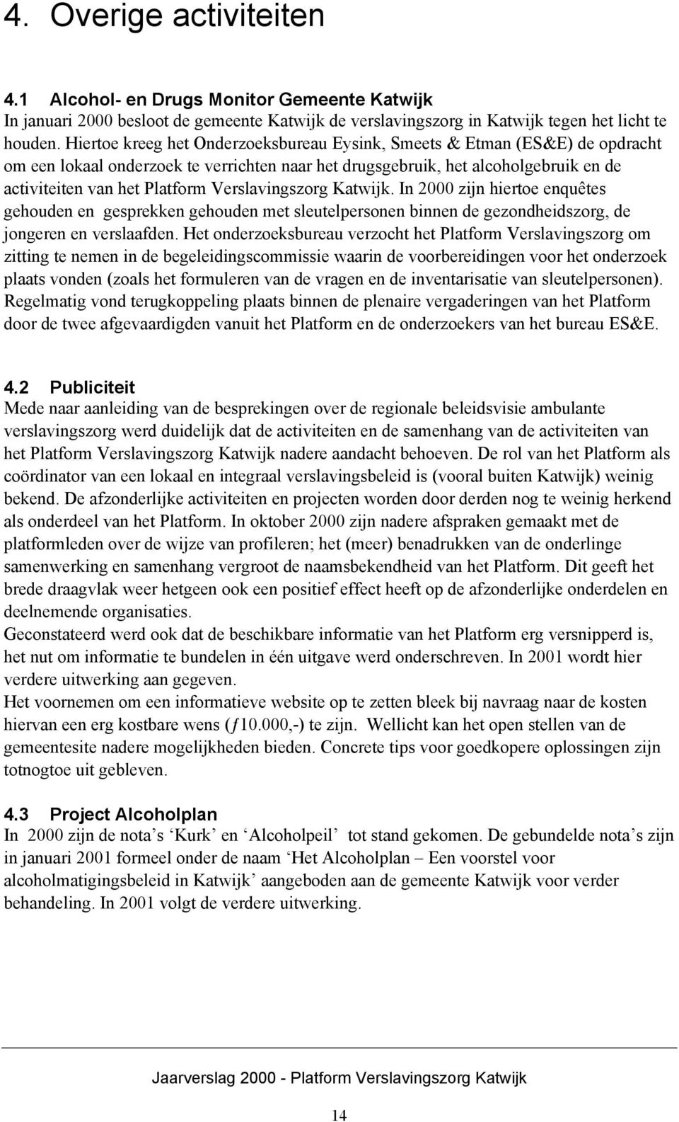 Verslavingszorg Katwijk. In 2000 zijn hiertoe enquêtes gehouden en gesprekken gehouden met sleutelpersonen binnen de gezondheidszorg, de jongeren en verslaafden.