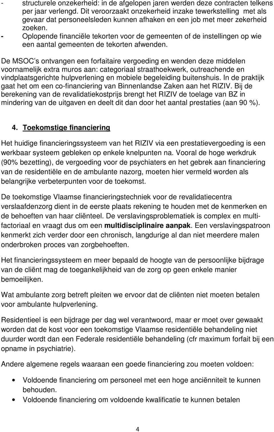 - Oplopende financiële tekorten voor de gemeenten of de instellingen op wie een aantal gemeenten de tekorten afwenden.