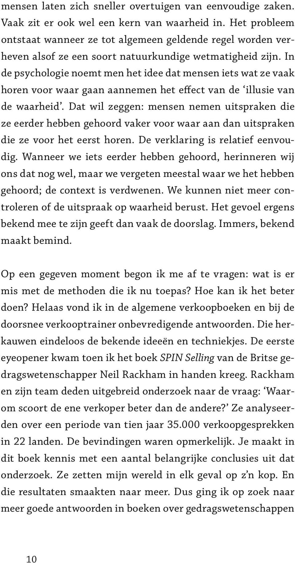 In de psychologie noemt men het idee dat mensen iets wat ze vaak horen voor waar gaan aannemen het effect van de illusie van de waarheid.