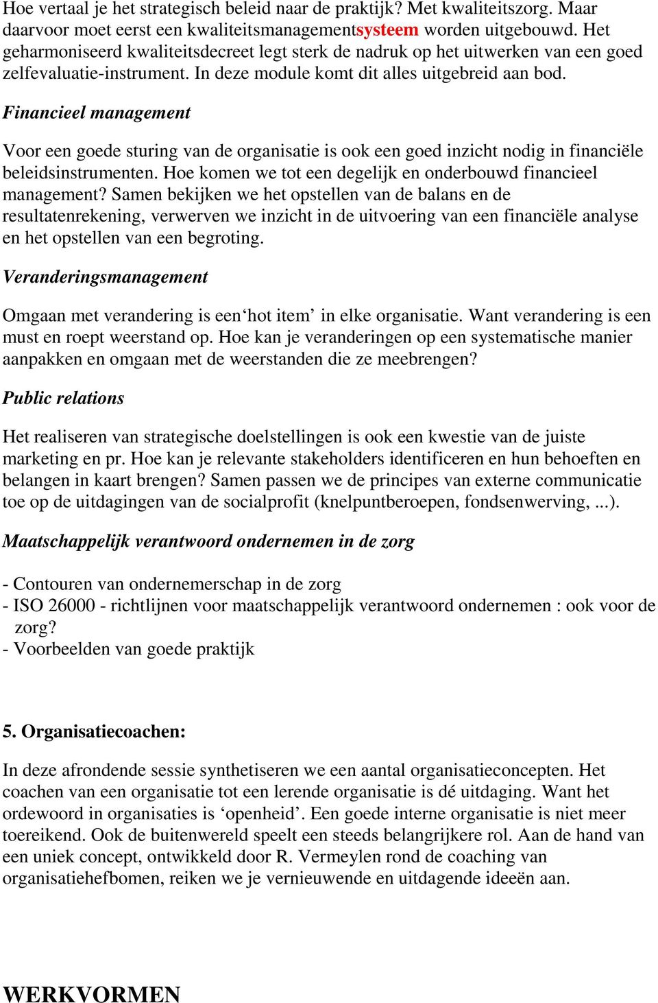 Financieel management Voor een goede sturing van de organisatie is ook een goed inzicht nodig in financiële beleidsinstrumenten. Hoe komen we tot een degelijk en onderbouwd financieel management?